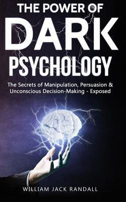 Dark Psychology: The Secrets of Manipulation, Persuasion & Unconscious Decision Making - Exposed