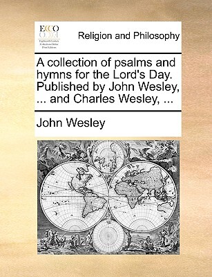 A Collection of Psalms and Hymns for the Lord's Day. Published by John Wesley, ... and Charles Wesley, ...
