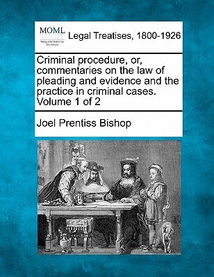 Criminal procedure, or, commentaries on the law of pleading and evidence and the practice in criminal cases. Volume 1 of 2