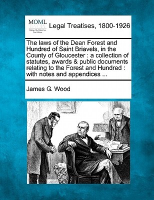 The Laws of the Dean Forest and Hundred of Saint Briavels, in the County of Gloucester: A Collection of Statutes, Awards & Public Documents Relating t