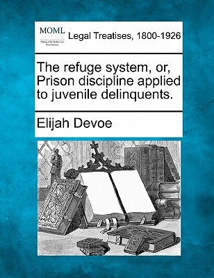 The Refuge System, Or, Prison Discipline Applied to Juvenile Delinquents.