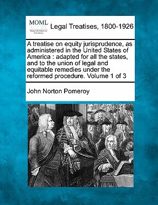 A treatise on equity jurisprudence, as administered in the United States of America: adapted for all the states, and to the union of legal and equitab