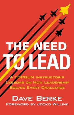 The Need to Lead: A Topgun Instructor's Lessons on How Leadership Solves Every Challenge
