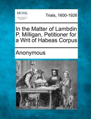 In the Matter of Lambdin P. Milligan, Petitioner for a Writ of Habeas Corpus
