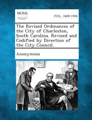 The Revised Ordinances of the City of Charleston, South Carolina. Revised and Codified by Direction of the City Council.