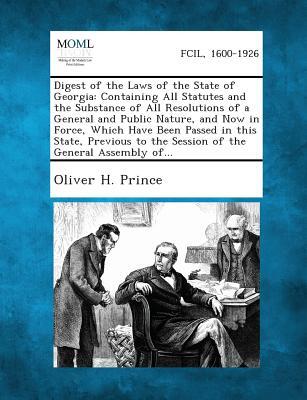 Digest of the Laws of the State of Georgia: Containing All Statutes and the Substance of All Resolutions of a General and Public Nature, and Now in Fo