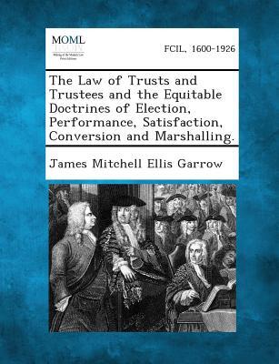 The Law of Trusts and Trustees and the Equitable Doctrines of Election, Performance, Satisfaction, Conversion and Marshalling.