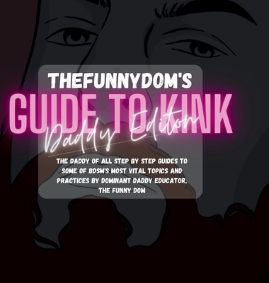 The Funny Dom's Guide To Kink: Daddy Edition: The Biggest Collection of Kinky Hot-To's Ever!