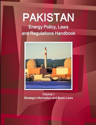Pakistan Energy Policy, Laws and Regulations Handbook Volume 1 Strategic Information and Basic Laws