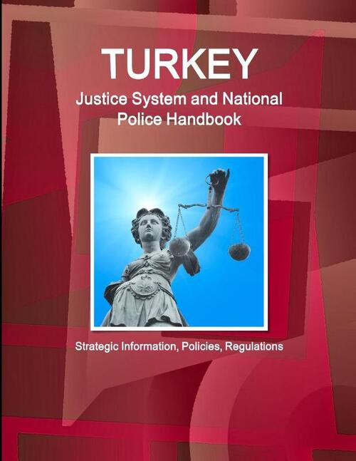 Turkey Justice System and National Police Handbook - Strategic Information, Policies, Regulations