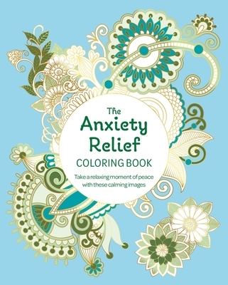 The Anxiety Relief Coloring Book: Take a Relaxing Moment of Peace with These Calming Images