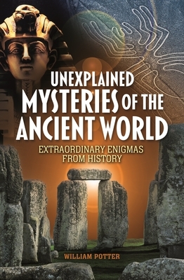 Unexplained Mysteries of the Ancient World: Extraordinary Enigmas from History