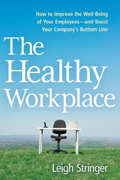 The Healthy Workplace: How to Improve the Well-Being of Your Employees---And Boost Your Company's Bottom Line