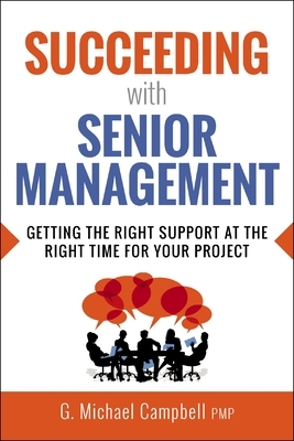 Succeeding with Senior Management: Getting the Right Support at the Right Time for Your Project