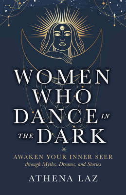 Women Who Dance in the Dark: Awaken Your Inner Seer Through Myths, Dreams, and Stories