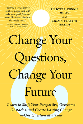 Change Your Questions, Change Your Future: Learn to Shift Your Perspective, Overcome Obstacles, and Create Lasting Change--One Question at a Time