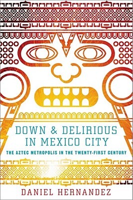 Down & Delirious in Mexico City: The Aztec Metropolis in the Twenty-First Century