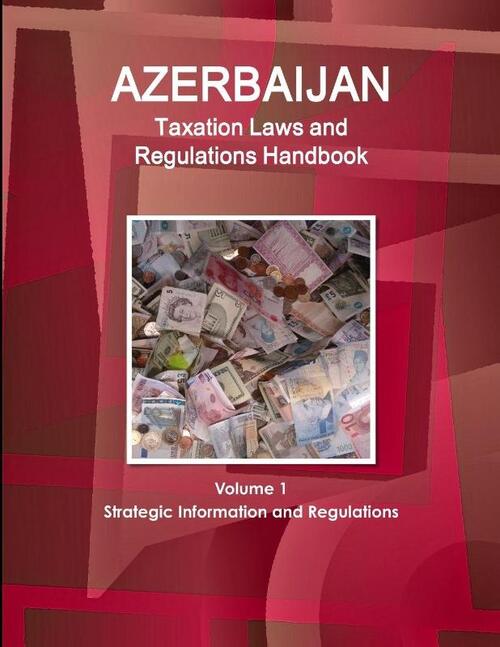 Azerbaijan Taxation Laws and Regulations Handbook Volume 1 Strategic Information and Regulations