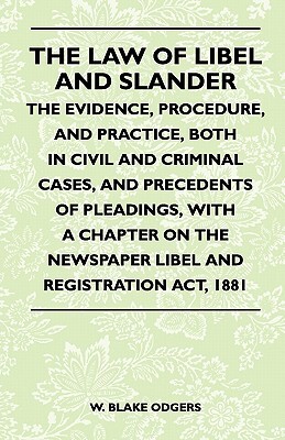 The Law Of Libel And Slander - The Evidence, Procedure, And Practice, Both In Civil And Criminal Cases, And Precedents Of Pleadings, With A Chapter On The Newspaper Libel And Registration Act, 1881
