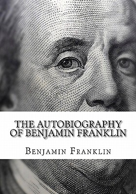 The Autobiography of Benjamin Franklin: (Large Print Edition of Benjamin Franklin Autobiography)