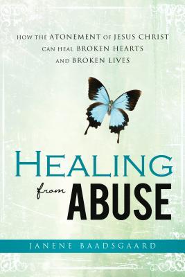 Healing from Abuse: How the Atonement of Jesus Christ Can Heal Broken Hearts and Broken Lives
