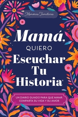 Mamá, Quiero Escuchar Tu Historia: Un Diario Guiado Para Que Mamá Comparta Su Vida Y Su Amor