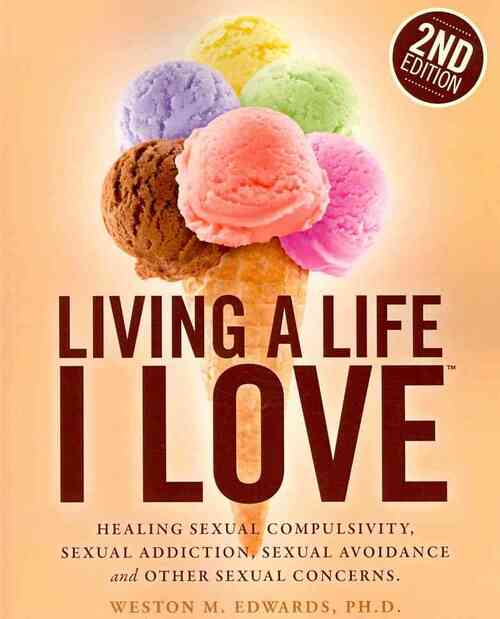 Living a Life I Love, Second Edition: Healing sexual compulsivity, sexual addiction, sexual avoidance and other sexual concerns.