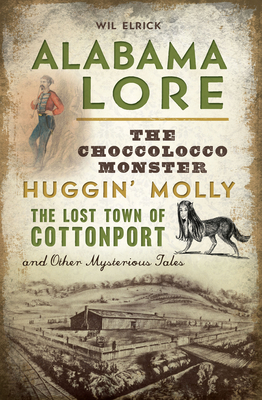 Alabama Lore: The Choccolocco Monster, Huggin' Molly, the Lost Town of Cottonport and Other Mysterious Tales