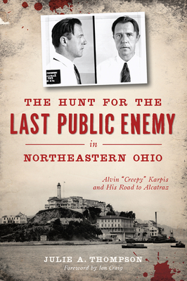 The Hunt for the Last Public Enemy in Northeastern Ohio: Alvin Creepy Karpis and His Road to Alcatraz