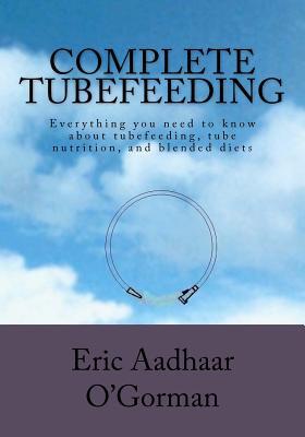 Complete Tubefeeding: Everything you need to know about tubefeeding, tube nutrition, and blended diets
