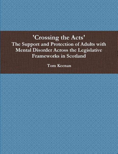 'Crossing the Acts' The Support and Protection of Adults with Mental Disorder Across the Legislative Frameworks in Scotland