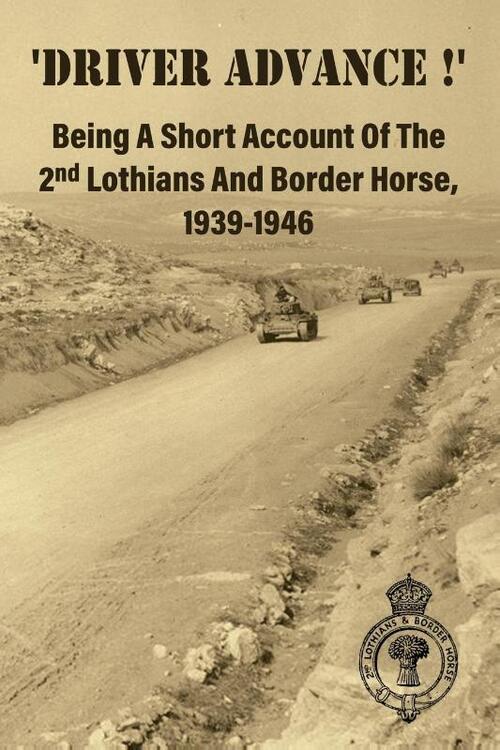 'DRIVER ADVANCE !' Being A Short Account Of The 2nd Lothians And Border Horse, 1939-1946