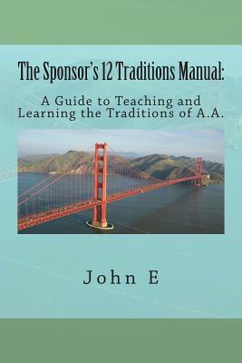 The Sponsor's 12 Traditions Manual: : A Guide to Teaching and Learning the Traditions of A.A.