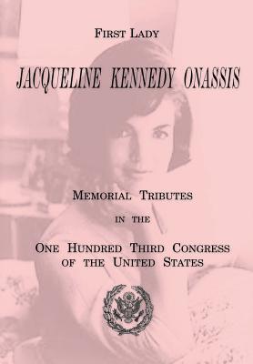 First Lady Jacqueline Kennedy Onassis: Memorial Tributes in the One Hundred Third Congress of the United States