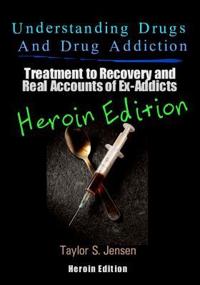 Understanding Drugs and Drug Addiction: Treatment to Recovery and Real Accounts of Ex-Addicts Volume VI - Heroin Edition