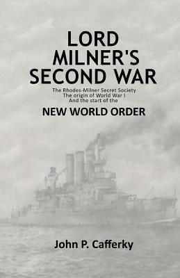 Lord Milner's Second War: The Rhodes-Milner Secret Society; The Origin of World War I; and the Start of the New World Order