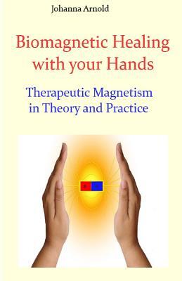 Biomagnetic Healing with your Hands: Therapeutic Magnetism in Theory and Practice