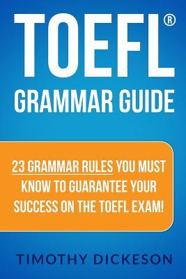 TOEFL Grammar Guide: 23 Grammar Rules You Must Know To Guarantee Your Success On The TOEFL Exam!