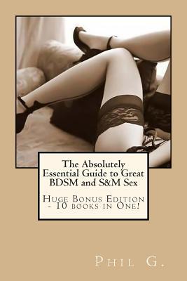 The Absolutely Essential Guide to Great BDSM and S&M Sex - Huge Bonus Edition - 10 books in One!