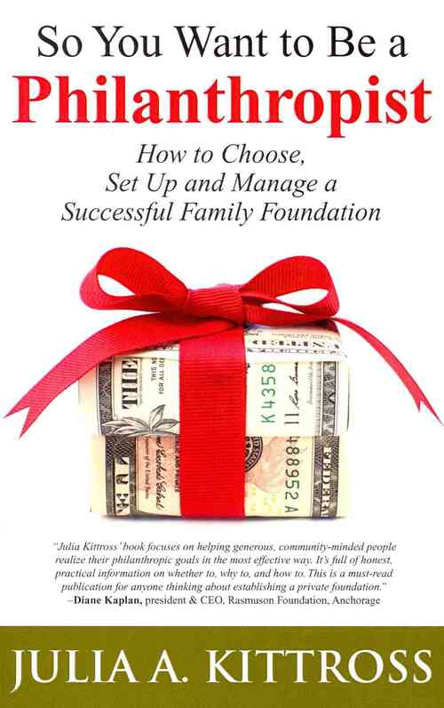 So You Want to Be a Philanthropist: How to Choose, Set Up and Manage a Successful Family Foundation