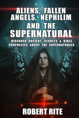 Aliens, Fallen Angels, Nephilim and the Supernatural: Discover Ancient Secrets and Bible Prophecies about the Supernatural