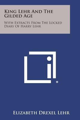 King Lehr and the Gilded Age: With Extracts from the Locked Diary of Harry Lehr