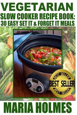 Vegetarian Slow Cooker Recipe Book: 30 Easy Set It & Forget It Meals