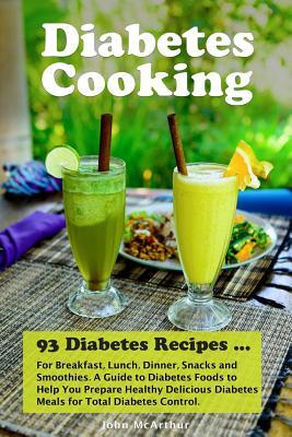Diabetes Cooking: 93 Diabetes Recipes for Breakfast, Lunch, Dinner, Snacks and Smoothies. A Guide to Diabetes Foods to Help You Prepare