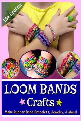 Loom Bands Crafts: Make Beautiful Rubber Band Bracelets, Jewelry, and More!