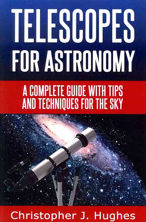 Telescopes for Astronomy: A complete guide with tips and techniques for the sky