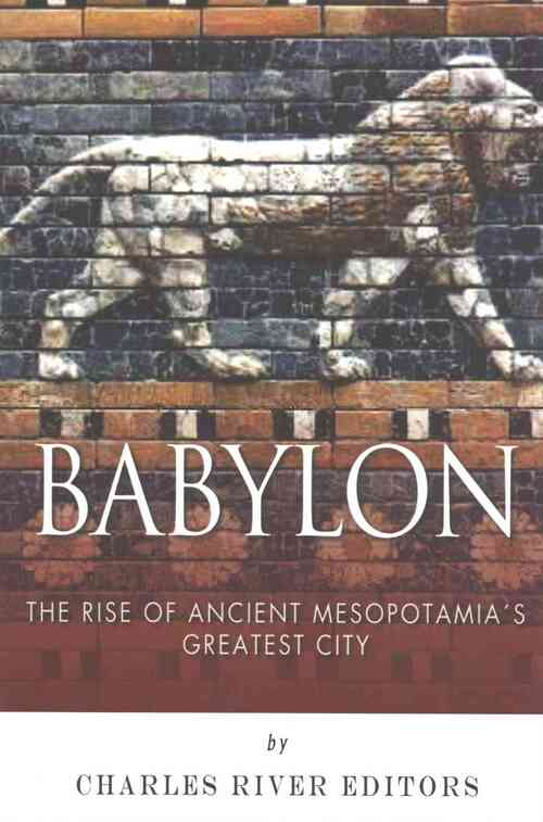 Babylon: The Rise and Fall of Ancient Mesopotamia's Greatest City