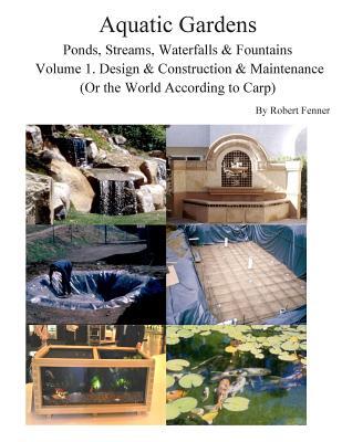 Aquatic Gardens Ponds, Streams, Waterfalls & Fountains: Volume 1. Design & Construction & Maintenance (Or the World According to Carp)