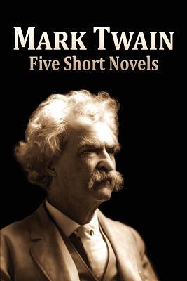 Five Short Novels: ( 1. The Man That Corrupted Hadleyburg, 2. Extract from Captain Stormfield's Visit to Heaven, 3. A Horse's Tale, 4. To