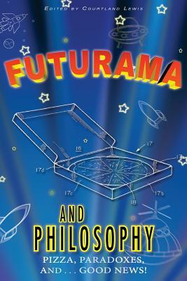 Futurama and Philosophy: Pizza, Paradoxes, and...Good News!